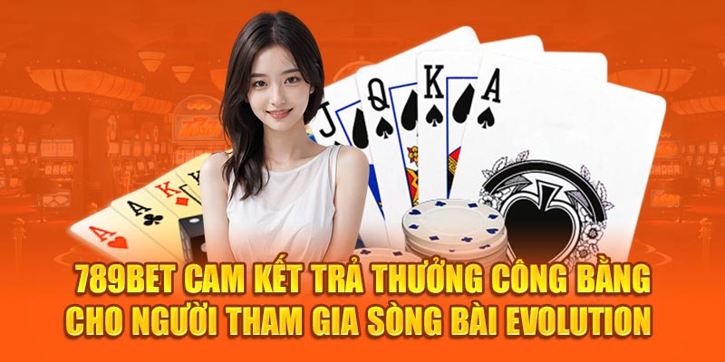 789Bet cam kết trả thưởng công bằng cho người tham gia sòng bài Evolution